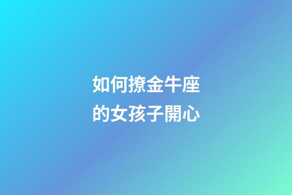 如何撩金牛座的女孩子開心-第1張-星座運勢-玄機派