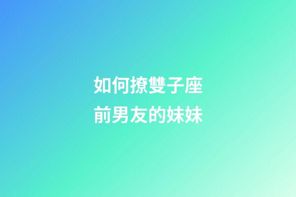 如何撩雙子座前男友的妹妹-第1張-星座運勢-玄機派
