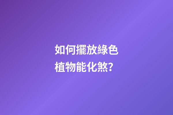 如何擺放綠色植物能化煞？