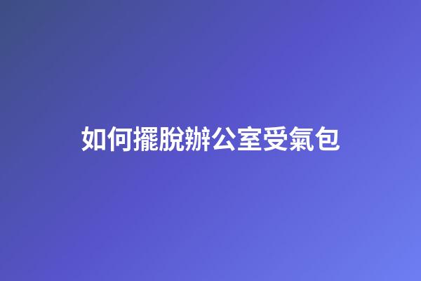 如何擺脫辦公室受氣包