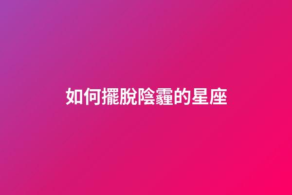 如何擺脫陰霾的星座-第1張-星座運勢-玄機派