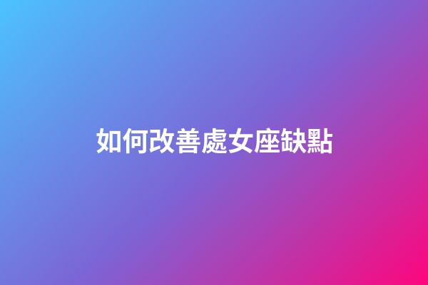 如何改善處女座缺點-第1張-星座運勢-玄機派
