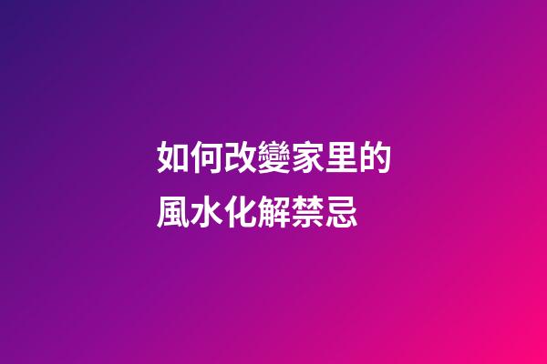 如何改變家里的風水化解禁忌