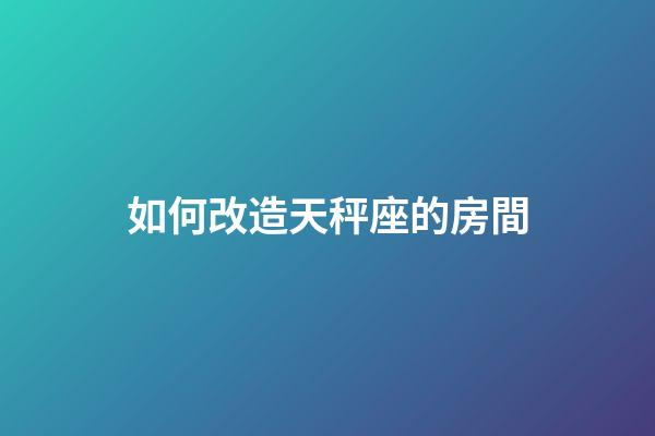如何改造天秤座的房間-第1張-星座運勢-玄機派