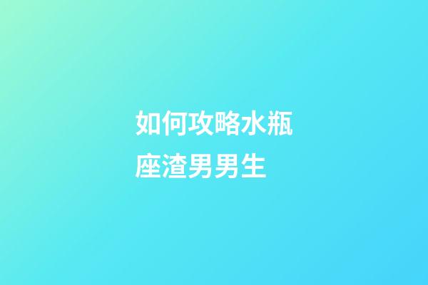 如何攻略水瓶座渣男男生-第1張-星座運(yùn)勢-玄機(jī)派