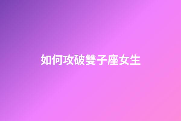 如何攻破雙子座女生-第1張-星座運勢-玄機派