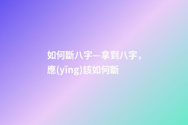 如何斷八字—拿到八字，應(yīng)該如何斷