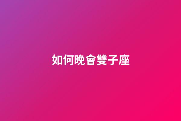 如何晚會雙子座-第1張-星座運勢-玄機派
