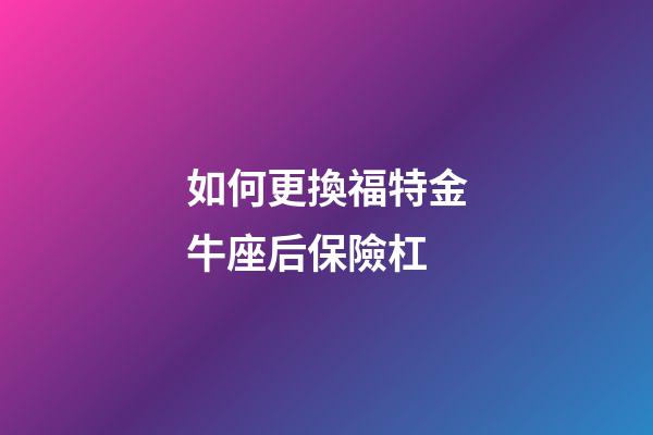 如何更換福特金牛座后保險杠-第1張-星座運勢-玄機派