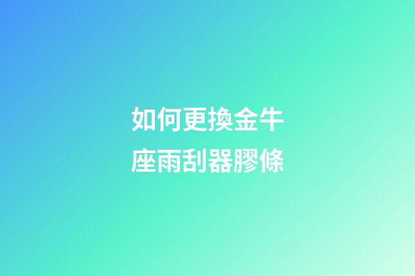 如何更換金牛座雨刮器膠條-第1張-星座運勢-玄機派