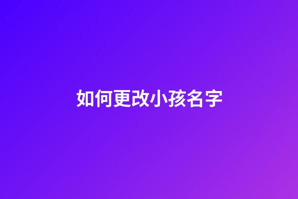 如何更改小孩名字(怎樣更改小孩的名字)-第1張-寶寶起名-玄機(jī)派