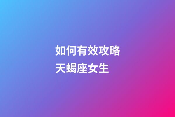 如何有效攻略天蝎座女生-第1張-星座運勢-玄機派