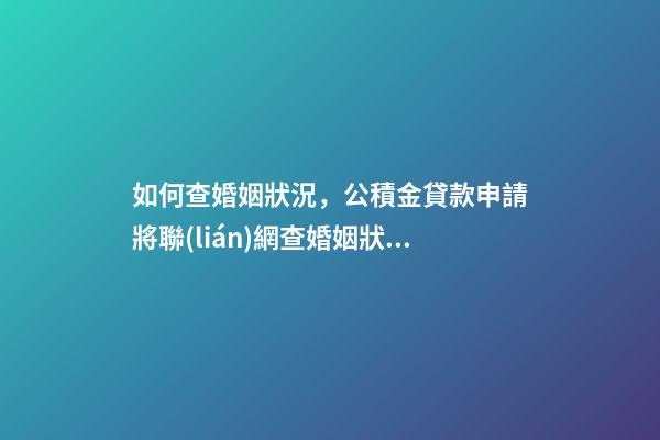 如何查婚姻狀況，公積金貸款申請將聯(lián)網查婚姻狀況-第1張-觀點-玄機派