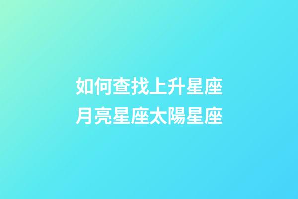 如何查找上升星座月亮星座太陽星座-第1張-星座運勢-玄機派