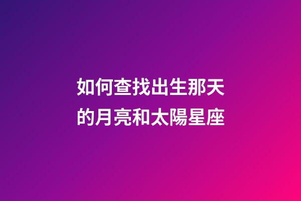 如何查找出生那天的月亮和太陽星座-第1張-星座運(yùn)勢(shì)-玄機(jī)派