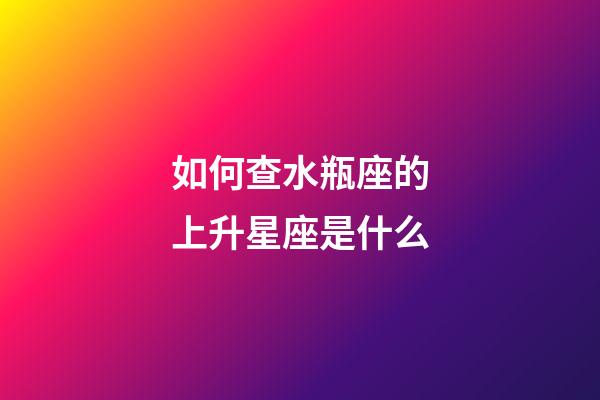 如何查水瓶座的上升星座是什么-第1張-星座運勢-玄機派