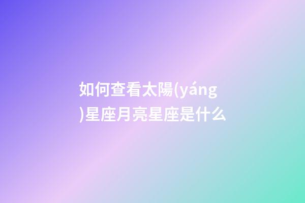 如何查看太陽(yáng)星座月亮星座是什么-第1張-星座運(yùn)勢(shì)-玄機(jī)派