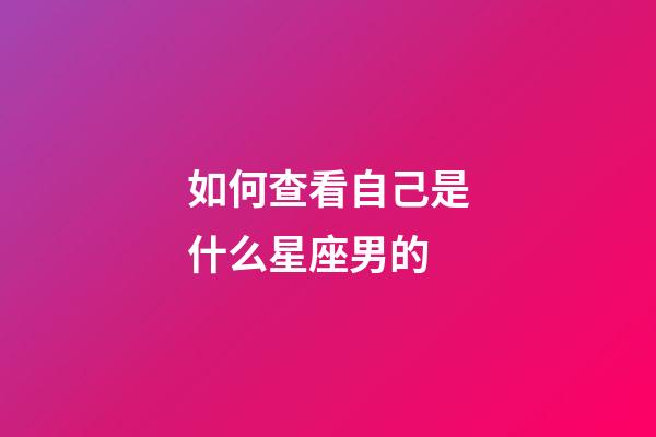 如何查看自己是什么星座男的-第1張-星座運勢-玄機派