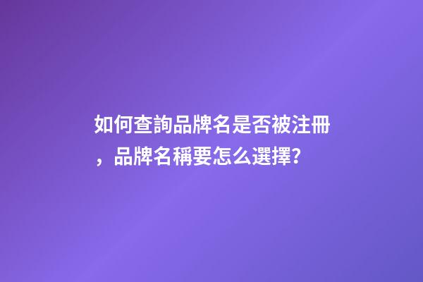 如何查詢品牌名是否被注冊，品牌名稱要怎么選擇？-第1張-商標起名-玄機派