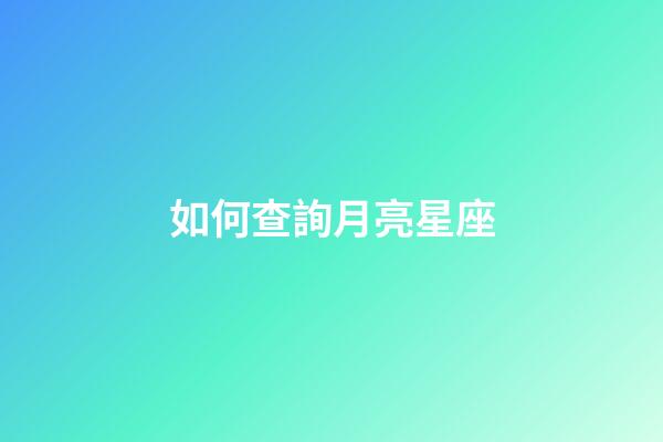如何查詢月亮星座（怎么查看出生那天的月亮）
