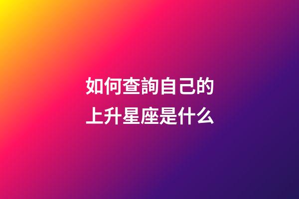 如何查詢自己的上升星座是什么-第1張-星座運勢-玄機派