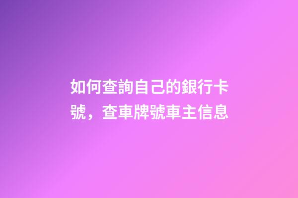 如何查詢自己的銀行卡號，查車牌號車主信息-第1張-觀點-玄機派