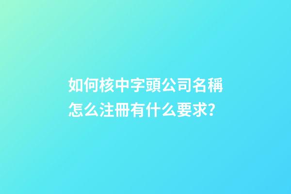 如何核中字頭公司名稱怎么注冊有什么要求？-第1張-公司起名-玄機派
