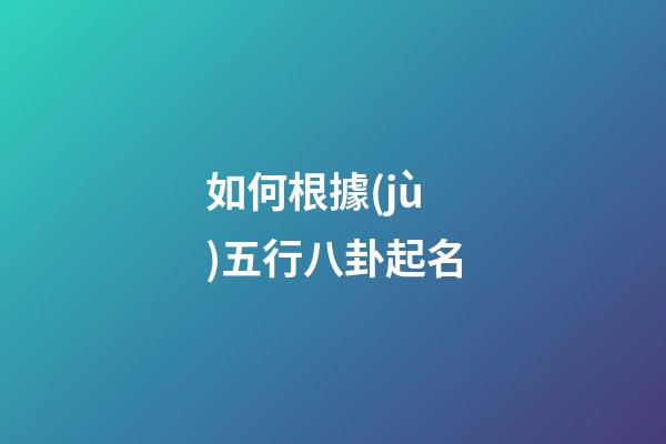 如何根據(jù)五行八卦起名