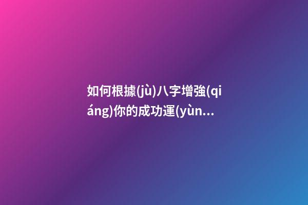 如何根據(jù)八字增強(qiáng)你的成功運(yùn)