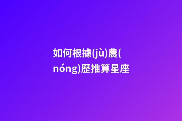 如何根據(jù)農(nóng)歷推算星座-第1張-星座運(yùn)勢(shì)-玄機(jī)派