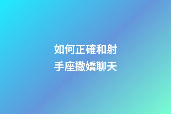 如何正確和射手座撒嬌聊天-第1張-星座運勢-玄機派