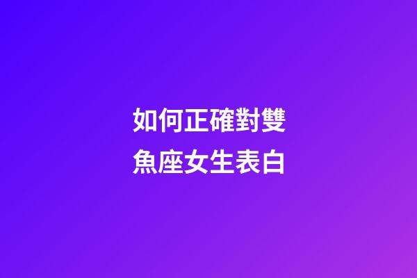 如何正確對雙魚座女生表白-第1張-星座運(yùn)勢-玄機(jī)派