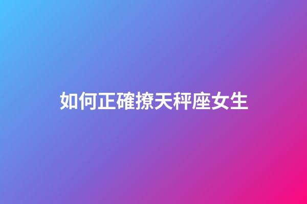 如何正確撩天秤座女生-第1張-星座運勢-玄機派