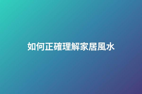 如何正確理解家居風水