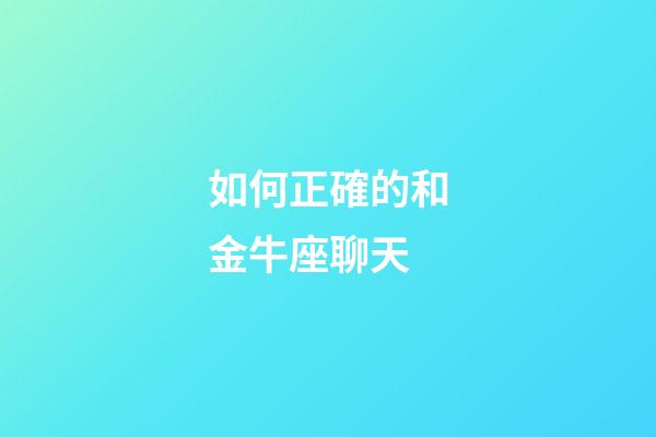 如何正確的和金牛座聊天-第1張-星座運勢-玄機派