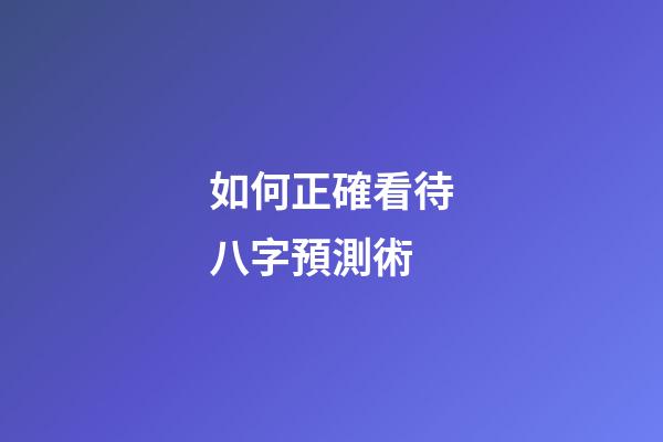 如何正確看待八字預測術