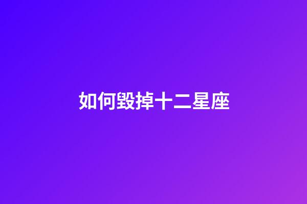 如何毀掉十二星座-第1張-星座運勢-玄機派