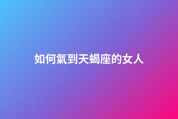 如何氣到天蝎座的女人-第1張-星座運(yùn)勢(shì)-玄機(jī)派