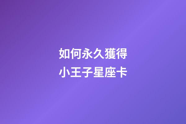 如何永久獲得小王子星座卡-第1張-星座運勢-玄機派