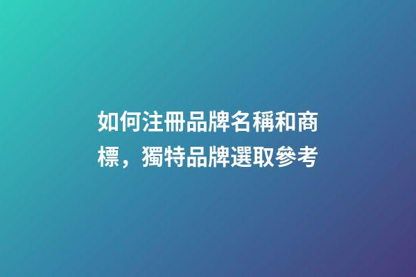 如何注冊品牌名稱和商標，獨特品牌選取參考-第1張-商標起名-玄機派