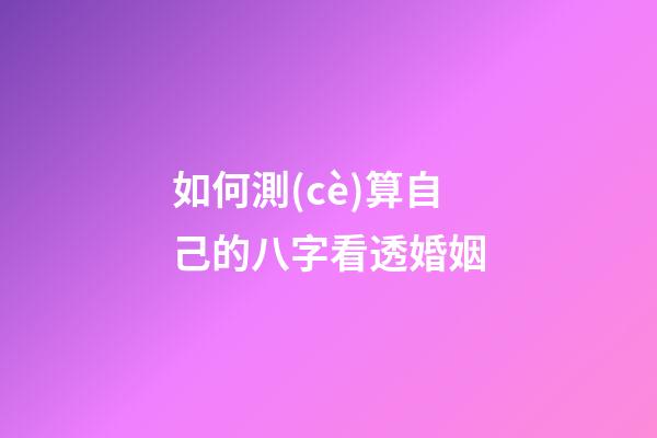 如何測(cè)算自己的八字看透婚姻