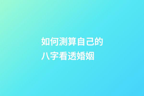 如何測算自己的八字看透婚姻