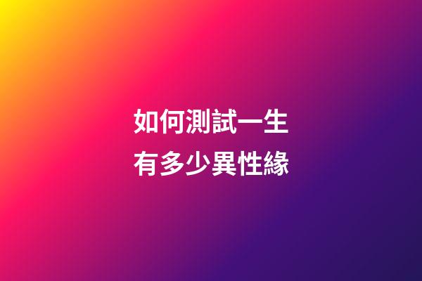 如何測試一生有多少異性緣