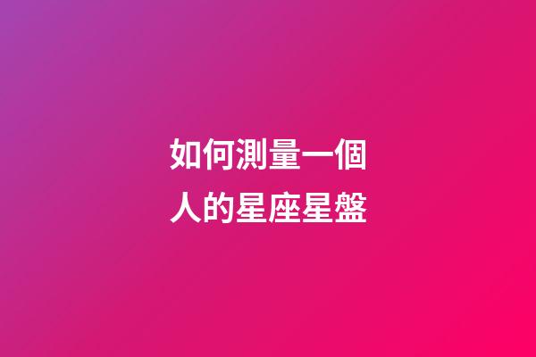 如何測量一個人的星座星盤-第1張-星座運勢-玄機派