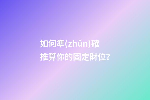 如何準(zhǔn)確推算你的固定財位？