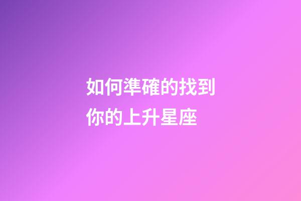 如何準確的找到你的上升星座-第1張-星座運勢-玄機派