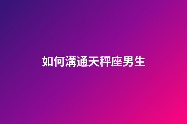 如何溝通天秤座男生-第1張-星座運勢-玄機派