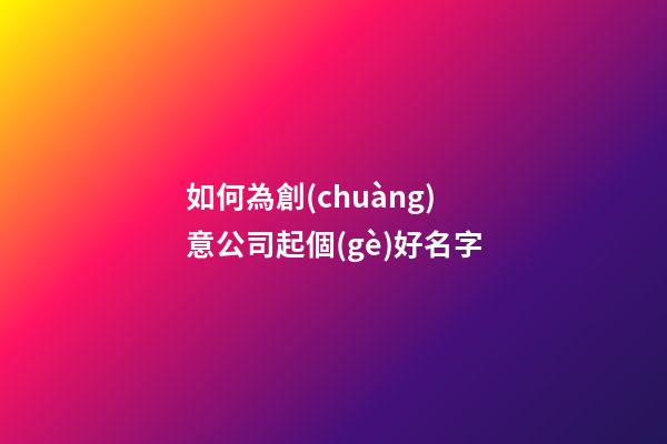 如何為創(chuàng)意公司起個(gè)好名字-第1張-公司起名-玄機(jī)派