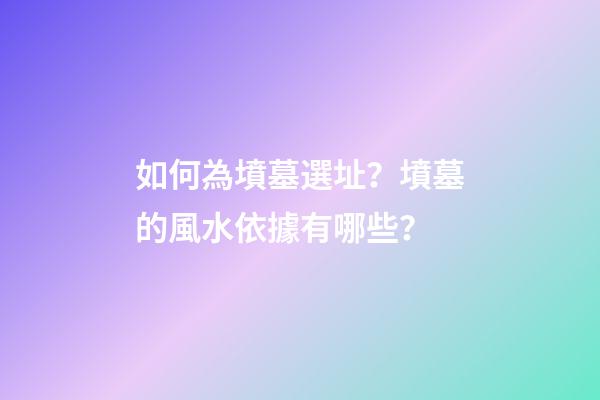 如何為墳墓選址？墳墓的風水依據有哪些？