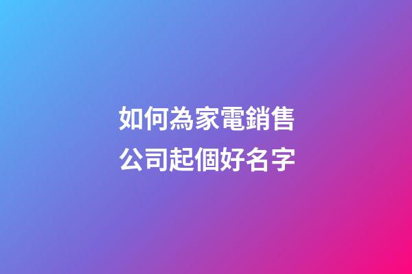 如何為家電銷售公司起個好名字-第1張-公司起名-玄機派